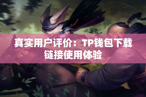 真实用户评价：TP钱包下载链接使用体验