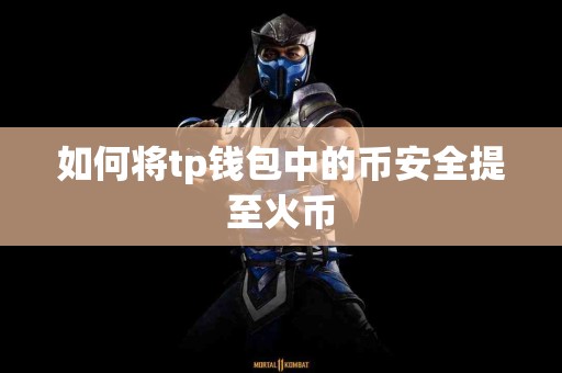 如何将tp钱包中的币安全提至火币 如何将tp钱包中的币安全提至火币