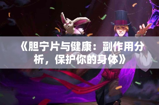 《胆宁片与健康：副作用分析，保护你的身体》