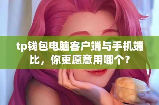 tp钱包电脑客户端与手机端比，你更愿意用哪个？