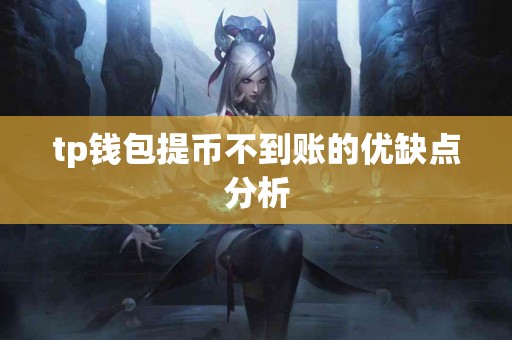 tp钱包提币不到账的优缺点分析 tp钱包提币不到账的优缺点分析