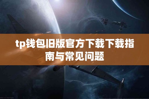 tp钱包旧版官方下载下载指南与常见问题