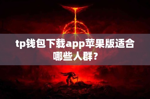 tp钱包下载app苹果版适合哪些人群？