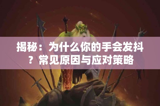 揭秘：为什么你的手会发抖？常见原因与应对策略