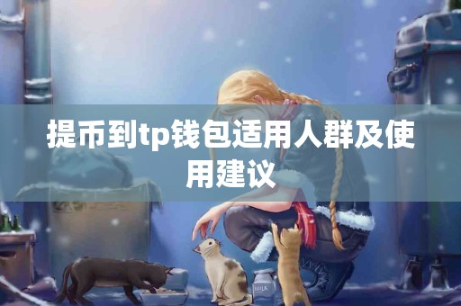 提币到tp钱包适用人群及使用建议 提币到tp钱包适用人群及使用建议