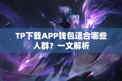 TP下载APP钱包适合哪些人群?一文解析 TP下载APP钱包适合哪些人群?一文解析