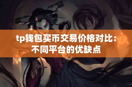 tp钱包买币交易价格对比：不同平台的优缺点