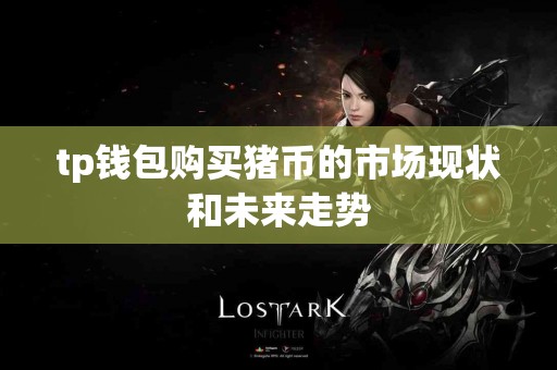 tp钱包购买猪币的市场现状和未来走势 tp钱包购买猪币的市场现状和未来走势