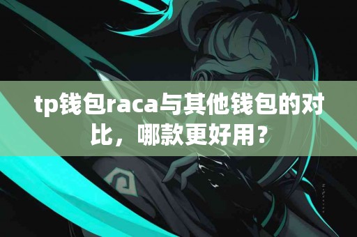 tp钱包raca与其他钱包的对比，哪款更好用？