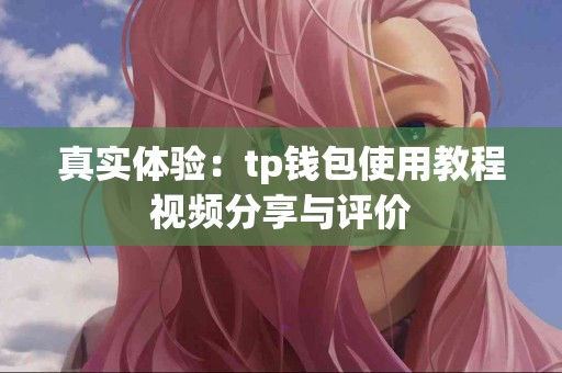 真实体验：tp钱包使用教程视频分享与评价