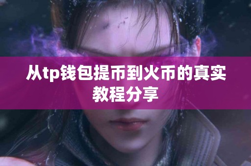 从tp钱包提币到火币的真实教程分享 从tp钱包提币到火币的真实教程分享