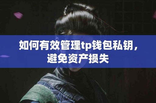 如何有效管理tp钱包私钥，避免资产损失