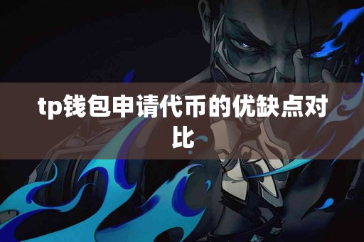 tp钱包申请代币的优缺点对比 tp钱包申请代币的优缺点对比