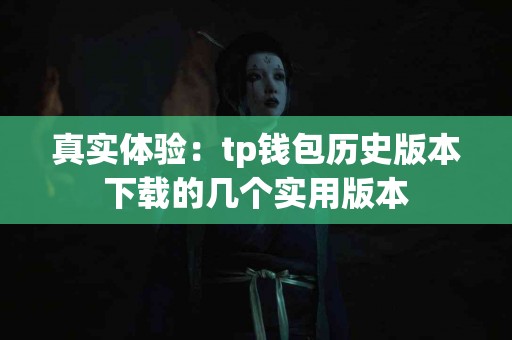 真实体验：tp钱包历史版本下载的几个实用版本