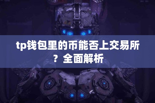 tp钱包里的币能否上交易所?全面解析 tp钱包里的币能否上交易所?全面解析