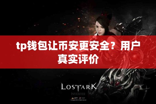 tp钱包让币安更安全?用户真实评价 tp钱包让币安更安全?用户真实评价