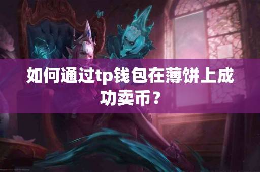 如何通过tp钱包在薄饼上成功卖币？