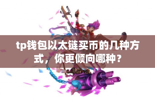 tp钱包以太链买币的几种方式,你更倾向哪种? tp钱包以太链买币的几种方式,你更倾向哪种?
