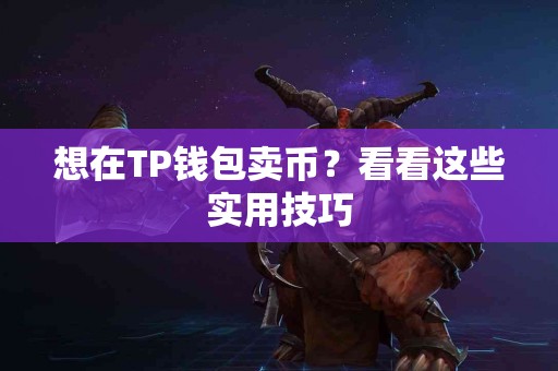 想在TP钱包卖币？看看这些实用技巧