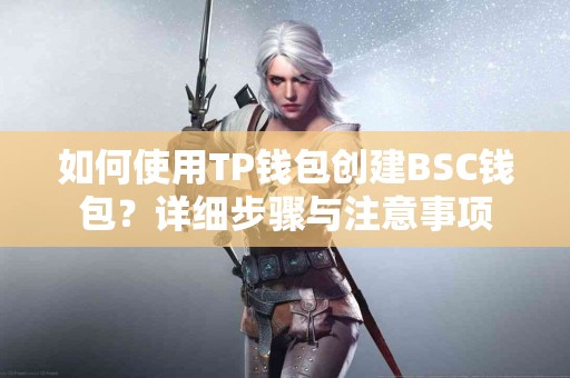 如何使用TP钱包创建BSC钱包?详细步骤与注意事项 如何使用TP钱包创建BSC钱包?详细步骤与注意事项