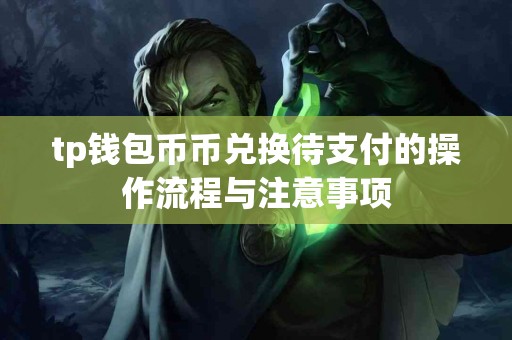 tp钱包币币兑换待支付的操作流程与注意事项