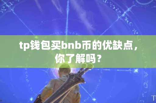 tp钱包买bnb币的优缺点,你了解吗? tp钱包买bnb币的优缺点,你了解吗?