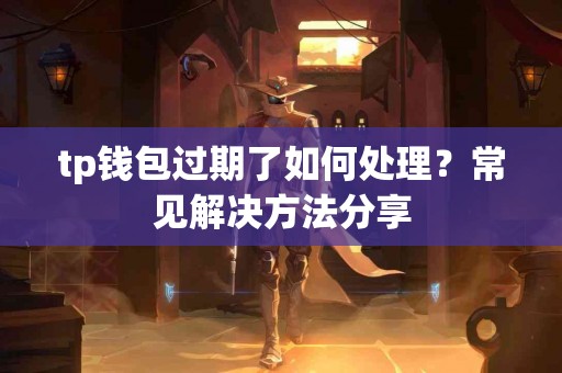 tp钱包过期了如何处理？常见解决方法分享