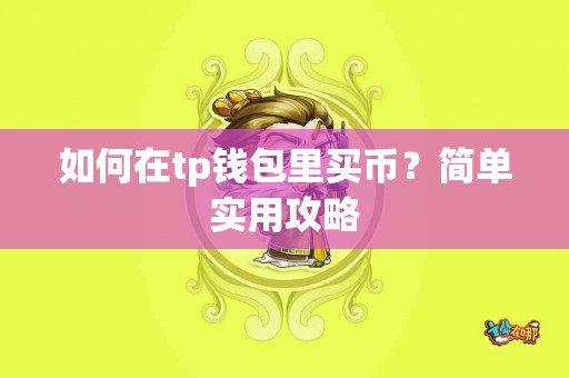 如何在tp钱包里买币?简单实用攻略 如何在tp钱包里买币?简单实用攻略