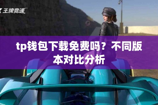 tp钱包下载免费吗？不同版本对比分析