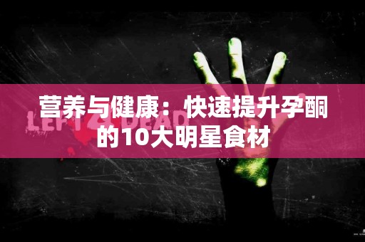 营养与健康:快速提升孕酮的10大明星食材 营养与健康:快速提升孕酮的10大明星食材