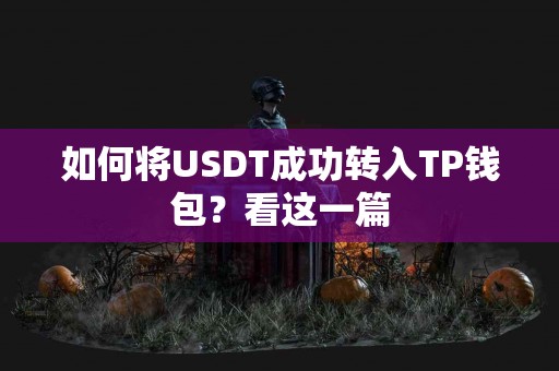 如何将USDT成功转入TP钱包?看这一篇 如何将USDT成功转入TP钱包?看这一篇