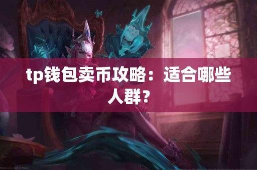 tp钱包卖币攻略:适合哪些人群? tp钱包卖币攻略:适合哪些人群?