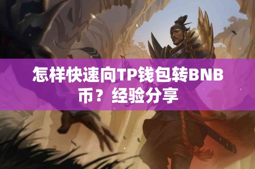 怎样快速向TP钱包转BNB币?经验分享 怎样快速向TP钱包转BNB币?经验分享