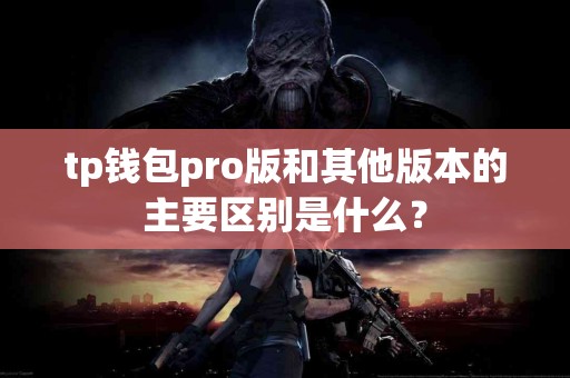 tp钱包pro版和其他版本的主要区别是什么? tp钱包pro版和其他版本的主要区别是什么?