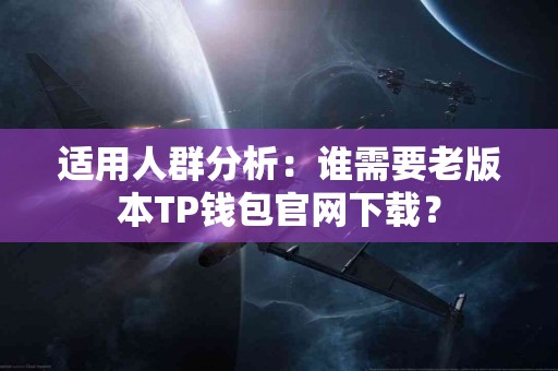 适用人群分析:谁需要老版本TP钱包官网下载? 适用人群分析:谁需要老版本TP钱包官网下载?