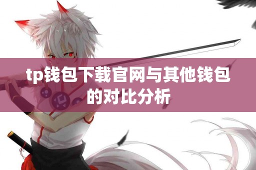 tp钱包下载官网与其他钱包的对比分析