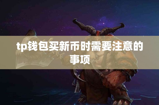 tp钱包买新币时需要注意的事项 tp钱包买新币时需要注意的事项