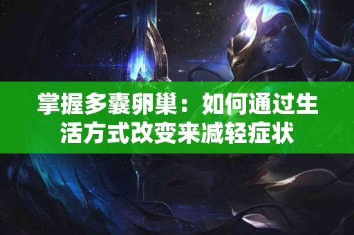 掌握多囊卵巢：如何通过生活方式改变来减轻症状