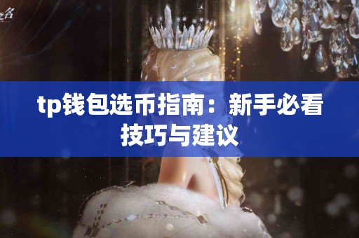 tp钱包选币指南:新手必看技巧与建议 tp钱包选币指南:新手必看技巧与建议