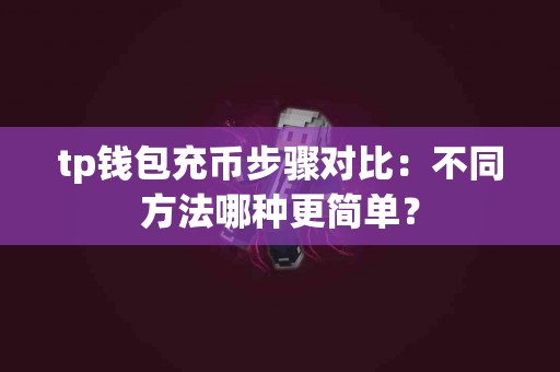tp钱包充币步骤对比：不同方法哪种更简单？