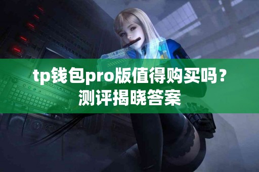 tp钱包pro版值得购买吗？测评揭晓答案