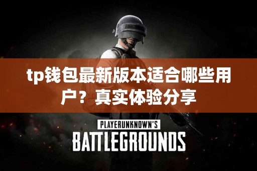 tp钱包最新版本适合哪些用户？真实体验分享