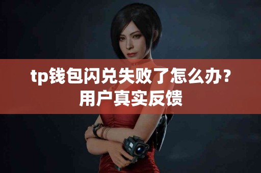 tp钱包闪兑失败了怎么办?用户真实反馈 tp钱包闪兑失败了怎么办?用户真实反馈