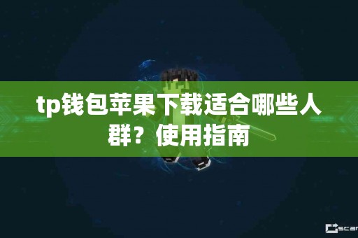 tp钱包苹果下载适合哪些人群？使用指南