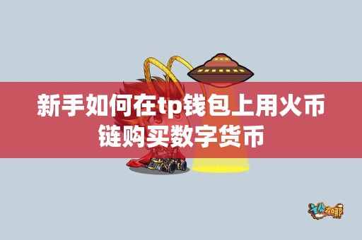 新手如何在tp钱包上用火币链购买数字货币