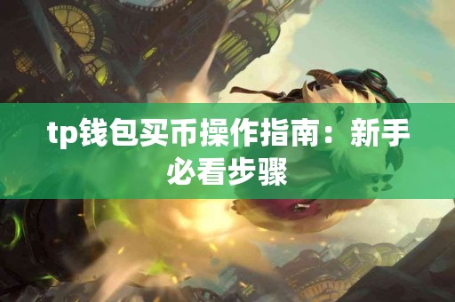 tp钱包买币操作指南:新手必看步骤 tp钱包买币操作指南:新手必看步骤