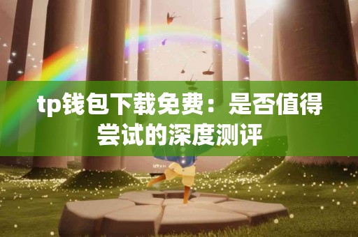 tp钱包下载免费：是否值得尝试的深度测评