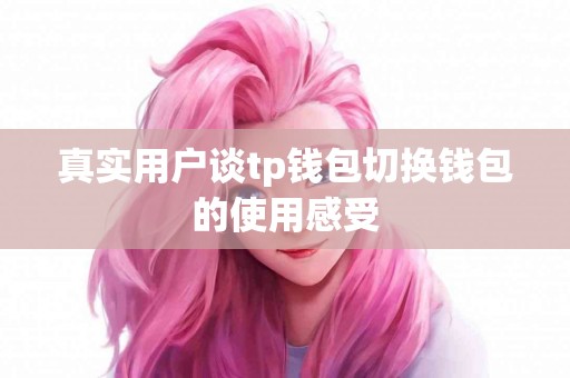 真实用户谈tp钱包切换钱包的使用感受