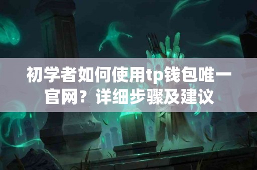 初学者如何使用tp钱包唯一官网?详细步骤及建议 初学者如何使用tp钱包唯一官网?详细步骤及建议