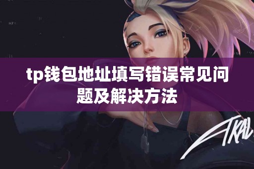 tp钱包地址填写错误常见问题及解决方法